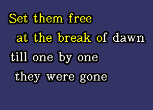 Set them free
at the break of dawn
till one by one

they were gone