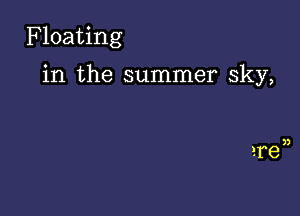 Floating

in the summer sky,