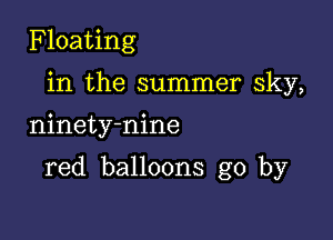 Floating

in the summer sky,
ninety-nine

red balloons go by