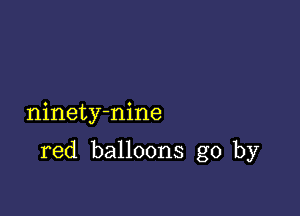 ninety-nine

red balloons go by