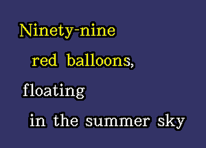 Ninetyhnine

red balloons,

f loating

in the summer sky