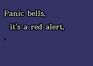 Panic bells,

ifs a red alert,