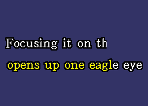 Focusing it on th

opens up one eagle eye