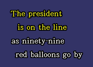 The president
is on the line

as ninety-nine

red balloons go by