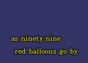 as ninety-nine

red balloons go by