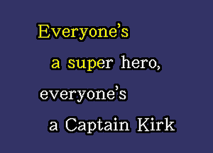 Everyonds

a super hero,

everyonek

a Captain Kirk