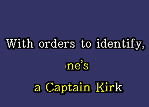 With orders to identify,

Ine s

a Captain Kirk