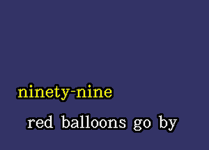 ninety-nine

red balloons go by