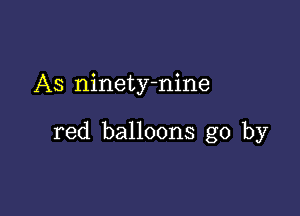 As ninety-nine

red balloons go by