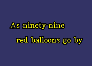 As ninety-nine

red balloons go by