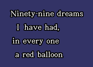 Ninety-nine dreams

I have had,

in every one

a red balloon