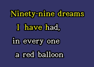 Ninety-nine dreams

I have had,

in every one

a red balloon