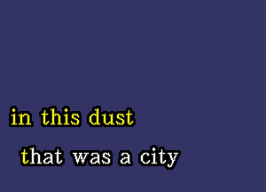 in this dust

that was a city