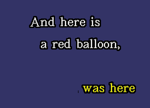 And here is

a red balloon,

was here