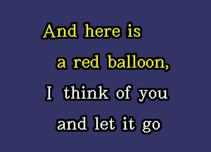 And here is

a red balloon,

I think of you

and let it go