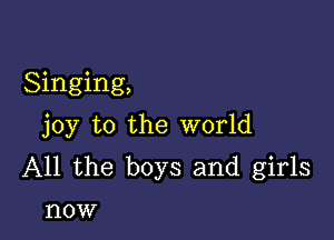 Singing,

joy to the world
All the boys and girls

HOW