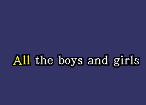 All the boys and girls