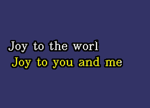 Joy to the worl

Joy to you and me