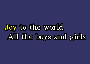 Joy to the world

All the boys and girls