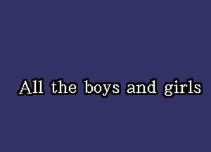 All the boys and girls