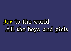 Joy to the world

All the boys and girls