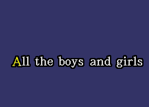 All the boys and girls