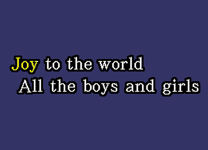 Joy to the world

All the boys and girls