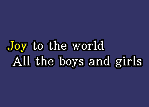 Joy to the world

All the boys and girls