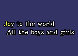 Joy to the world

All the boys and girls