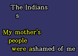 The Indians
3

My mothefs
people
were ashamed of me