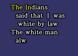 The Indians
said that I was
white by law

The white man
alw