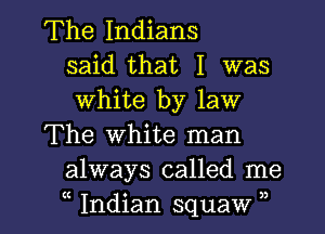 The Indians
said that I was
white by law

The white man
always called me
(( Indian squaw ),