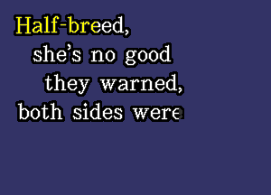 Half-breed,
sheh no good
they warned,

both sides were