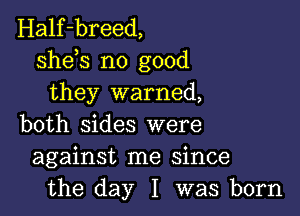 Half-breed,
sheh no good
they warned,

both sides were
against me since
the day I was born