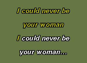 I could never be

your WOIUBH

I could never be

your woman. . .