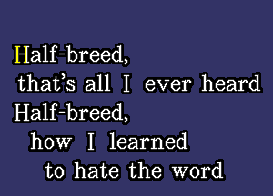 Half-breed,
thafs all I ever heard

Half-breed,
how I learned
to hate the word