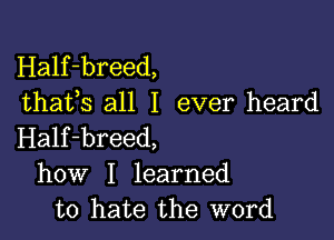 Half-breed,
thafs all I ever heard

Half-breed,
how I learned
to hate the word