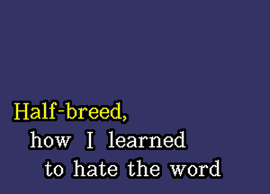 Half-breed,
how I learned
to hate the word