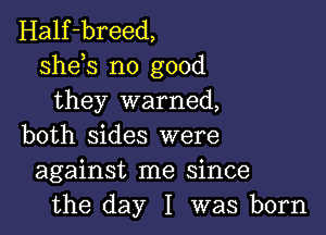 Half-breed,
sheh no good
they warned,

both sides were
against me since
the day I was born