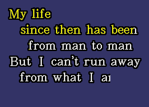 My life
since then has been
from man to man
But I cani run away
from what I an

g