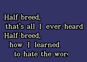 Half-breed,
thafs all I ever heard

Half-breed,
how I learned
to hate the wor-