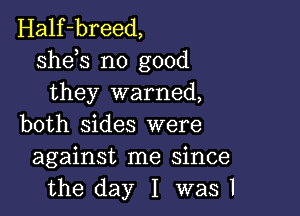 Half-breed,
sheh no good
they warned,

both sides were
against me since
the day I was I