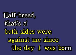 Half-breed,
thafs a

both sides were
against me since
the day I was born