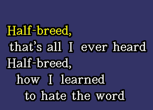 Half-breed,
thafs all I ever heard

Half-breed,
how I learned
to hate the word