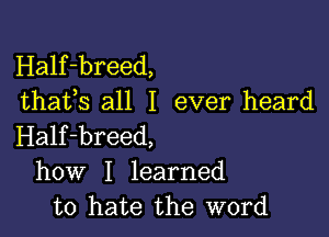 Half-breed,
thafs all I ever heard

Half-breed,
how I learned
to hate the word