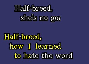 Half-breed,
sheis n0 gog

Half-breed,
how I learned
to hate the word