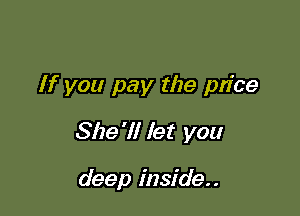 If you pay the price

She'll let you

deep inside..