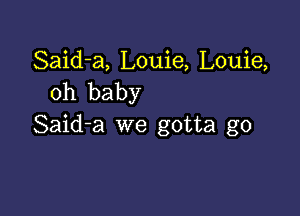 Said-a, Louie, Louie,
oh baby

Said-a we gotta go