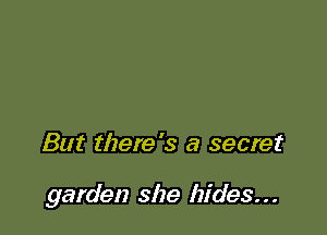 But there's a secret

garden she hides...