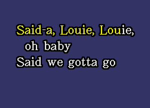 Said-a, Louie, Louie,
oh baby

Said we gotta go